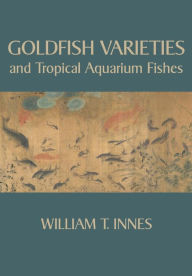 Title: Goldfish Varieties and Tropical Aquarium Fishes, Author: William T. Innes