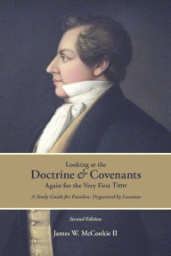 Title: Looking at the Doctrine and Covenants Again for the Very First Time: A Study Guide for Families, Organized by Location, Author: James W McConkie