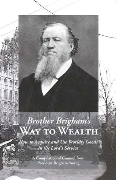 Brother Brigham's Way to Wealth: How to Acquire and Use Worldly Goods in the Lord's Service