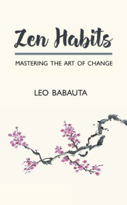 Title: Zen Habits: Mastering the Art of Change, Author: Leo Babauta