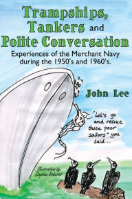 Title: Trampships, Tankers and Polite Conversation: Experiences of the Merchant Navy During the 1950'S and 1960'S., Author: John Lee