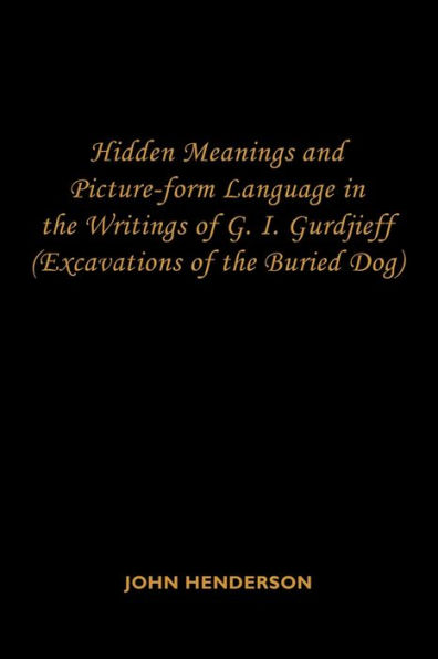 Hidden Meanings and Picture-form Language the Writings of G.I. Gurdjieff: (Excavations Buried Dog)