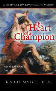 Title: The Heart of a Champion: Winning the Battle, Day by Day, Author: Bishop Marc L Neal