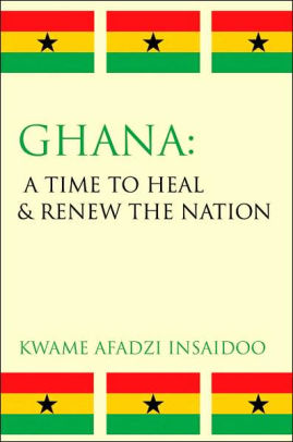 Ghana A Time To Heal And Renew The Nation By Kwame Afadzi