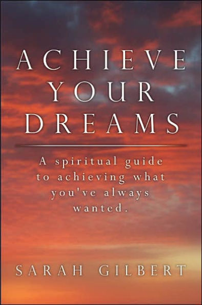 Achieve Your Dreams: A spiritual guide to achieving what you've always wanted.