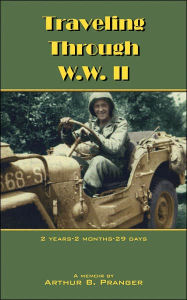 Title: Traveling Through W.W. II: 2 Years-2 Months-29 Days, Author: Arthur B Pranger