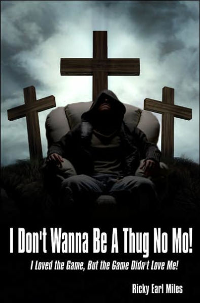 I Don't Wanna Be a Thug No Mo!: I Loved the Game, But the Game Didn't Love Me!