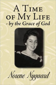 Title: A Time of My Life - By the Grace of God, Author: Norene Nygaard