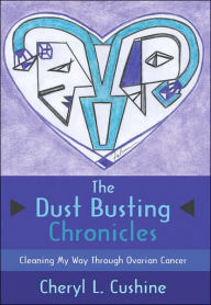 Title: The Dust Busting Chronicles: Cleaning My Way Through Ovarian Cancer, Author: Cheryl L Cushine