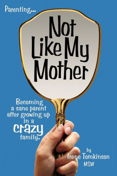 Not Like My Mother: Becoming a Sane Parent After Growing Up Crazy Family