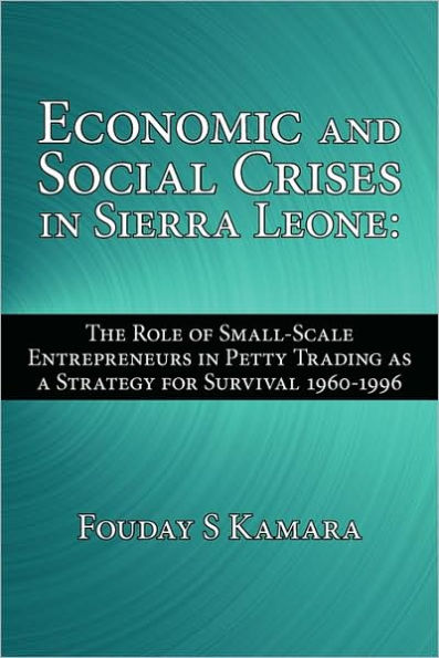 Economic and Social Crises Sierra Leone: The Role of Small-Scale Entrepreneurs Petty Trading as a Strategy for Survival 1960-1996