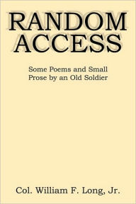 Title: Random Access: Some Poems and Small Prose by an Old Soldier, Author: William F Long Jr