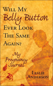 Title: Will My Belly Button Ever Look the Same Again?: My Pregnancy Journal, Author: Leslie Anderson