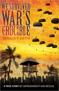 Title: We Survived War's Crucible: A True Story of Imprisonment and Rescue in World War II Philippines, Author: Donald P Smith