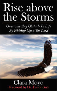 Title: Rise Above the Storms: Overcome Any Obstacle in Life by Waiting Upon the Lord, Author: Clara Moyo