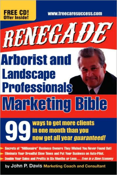 Renegade Marketing Bible for Tree and Landscaping Professionals: 99 Ways to Get More Clients in a Month Than You Get All Year