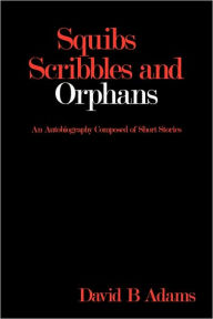 Squibs Scribbles and Orphans: An Autobiography Composed of Short Stories