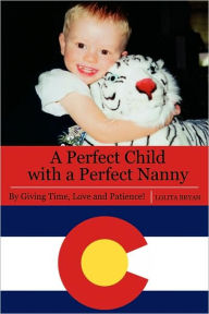 Title: A Perfect Child with a Perfect Nanny: By Giving Time, Love and Patience, Author: Lolita Bryan
