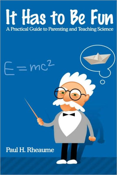 It Has to Be Fun: A Practical Guide to Parenting and Teaching Science