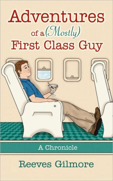 Adventures of a (Mostly) First Class Guy: A Chronicle