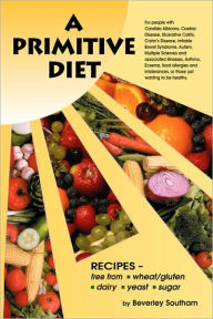 Title: A Primitive Diet: A Book of Recipes Free from Wheat/Gluten, Dairy Products, Yeast and Sugar: For People with Candidiasis, Coeliac Diseas, Author: Beverley Southam