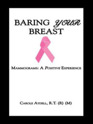 Title: BARING YOUR BREAST: Mammograms: A Positive Experience, Author: Carole Aydell