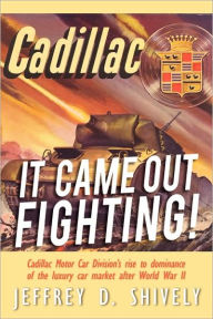 Title: It Came Out Fighting!: Cadillac Motor Car Division's rise to dominance of the luxury car market after World War II, Author: Jeffrey D Shively