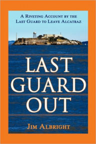 Title: Last Guard Out: A Riveting Account by the Last Guard to Leave Alcatraz, Author: Jim Albright
