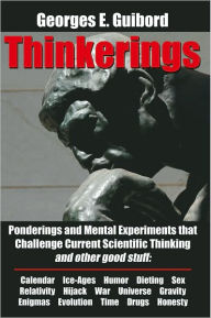 Title: Thinkerings: Ponderings and Mental Experiments that Challenge Current Scientific Thinking and other good stuff, Author: Georges E. Guibord