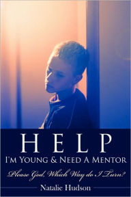 Title: Help I'm Young & Need a Mentor: Please God, Which Way Do I Turn?, Author: Natalie Hudson
