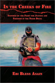 Title: In the Creeks of Fire: Inspired by the Fight for Justice and Freedom in the Niger Delta, Author: Ebi Bless Asain