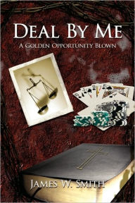 Title: Deal by Me: A Golden Opportunity Blown, Author: James W Smith