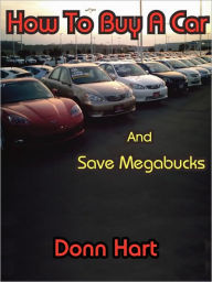 Title: How To Buy A Car and Save Megabucks, Author: Donn Hart