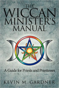 Title: The Wiccan Minister's Manual, a Guide for Priests and Priestesses, Author: Kevin M Gardner