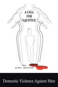 Title: A Call for Injustice: Domestic Violence Against Men, Author: E M Moore