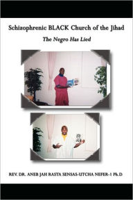 Title: Schizophrenic BLACK Church of the Jihad: The Negro Has Lied, Author: Aneb Jah Rasta Sensas-Utcha Nef