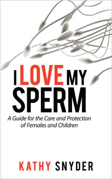 I Love My Sperm: A Guide for the Care and Protection of Females and Children