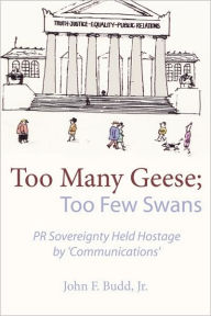 Title: Too Many Geese; Too Few Swans: PR Sovereignty Held Hostage by 'Communications', Author: John F. Jr. Budd