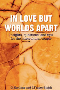 Title: In Love But Worlds Apart: Insights, questions, and tips for the intercultural couple, Author: G Shelling