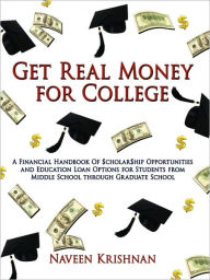 Title: Get Real Money for College: A Financial Handbook of $Cholar$hip Opportunities and Education Loan Options for Students from Middle School Through G, Author: Naveen Krishnan