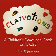 Title: Clayvotions: A Children's Devotional Book Using Clay, Author: Lisa Ellermann