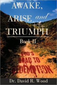Title: Awake, Arise and Triumph: Book II - God's Road to Redemption, Author: David R Wood