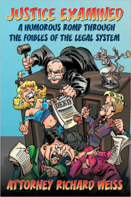 Title: Justice Examined: A Humorous Romp Through the Foibles of the Legal System, Author: Attorney Richard Weiss