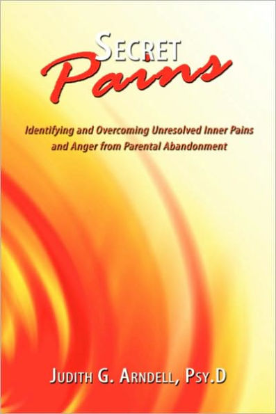 Secret Pains: Identifying and Overcoming Unresolved Inner Pains and Anger from Parental Abandonment