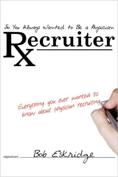 So You Always Wanted to Be A Physician Recruiter: Everything You Ever Wanted to Know About Physician Recruiting