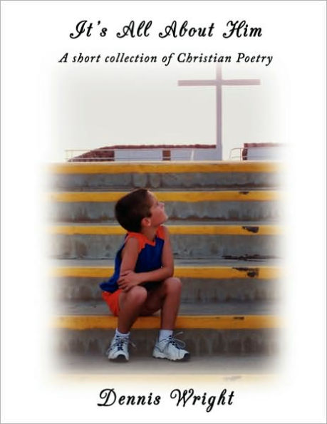 It's All About Him: A short collection of Christian Poetry