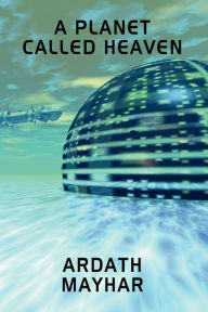 Title: A Planet Called Heaven: A Science Fiction Novel, Author: Ardath Mayhar