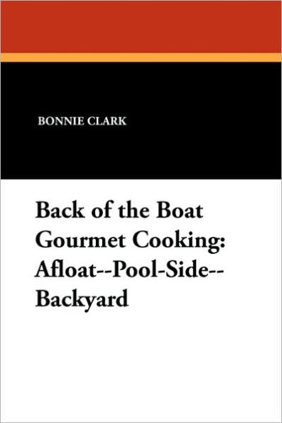 Back of the Boat Gourmet Cooking: Afloat--Pool-Side--Backyard