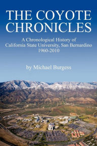 Title: The Coyote Chronicles: A Chronological History of California State University, San Bernardino, 1960-2010, Author: Michael Burgess