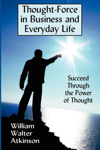 Thought-Force Business and Everyday Life: Succeed Through the Power of Thought